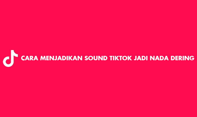 4 Cara Menjadikan Sound TikTok Jadi Nada Dering 2024