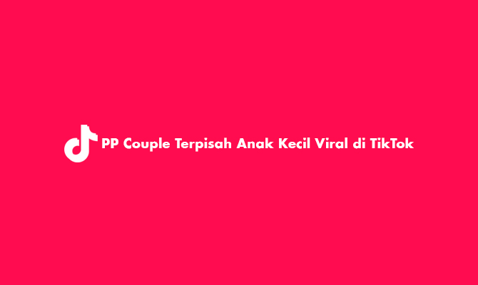 PP Couple Terpisah Anak Kecil Viral di TikTok, Cek Disini!